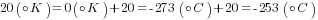 20({circ}K)=0({circ}K)+20=-273({circ}C)+20=-253({circ}C)