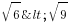 sqrt{6}<sqrt{9}