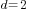 d=2