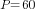 P=60