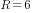 R=6