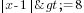 delim{|}{x-1}{|}>=8