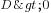 D>0