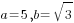 a=5, b=sqrt{3}