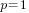 p=1