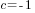 c=-1