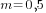 m=0,5