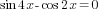 sin 4x -cos {2x}=0