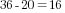 36-20=16