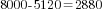 8000-5120=2880