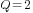 Q=2