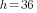 h=36