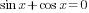 sin x+ cos x=0