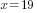 x=19
