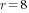 r=8