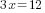 3x=12