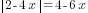 delim{|}{2-4x}{|}= 4-6x