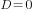 D=0