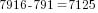 7916-791=7125