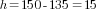 h=150-135=15