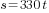s=330t