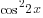 cos^2 2x