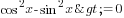 cos^2 x-sin^2 x>=0