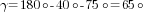 gamma=180{circ}-40{circ}-75{circ}=65{circ}