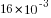 16*10^{-3}