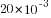 20*10^{-3}