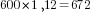 600*1,12=672