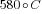 580{circ}C