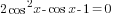 2cos^2 x -cos x-1 =0