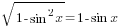 sqrt{1-sin^2 x}=1-sin x