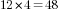 12*4=48