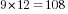 9*12=108