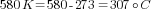 580 K=580-273=307{circ}C