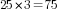 25*3=75