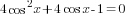 4cos^2 x+4cos x -1=0