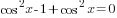cos^2 x-1+cos^2 x=0